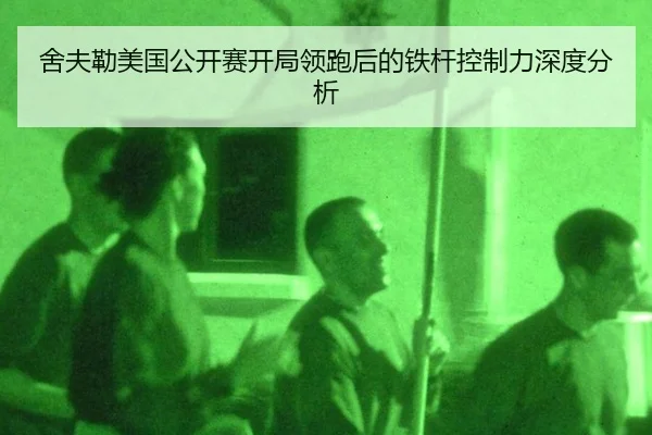 舍夫勒美国公开赛开局领跑后的铁杆控制力深度分析（leyu）